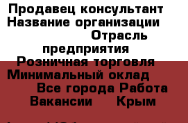 Продавец-консультант › Название организации ­ Calzedonia › Отрасль предприятия ­ Розничная торговля › Минимальный оклад ­ 23 000 - Все города Работа » Вакансии   . Крым